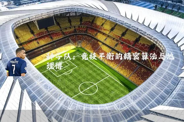 种子队：竞技平衡的精密算法与地理博弈