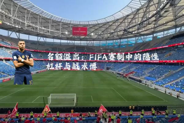 名额溢出：FIFA赛制中的隐性杠杆与战术博弈