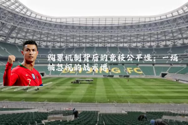 购票机制背后的竞技公平性：一场被忽视的战术博弈