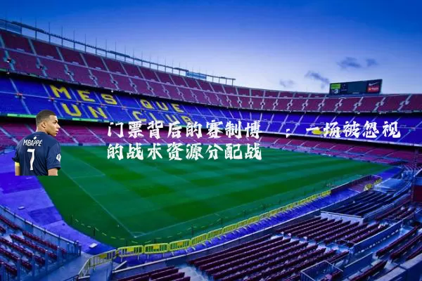 门票背后的赛制博弈：一场被忽视的战术资源分配战