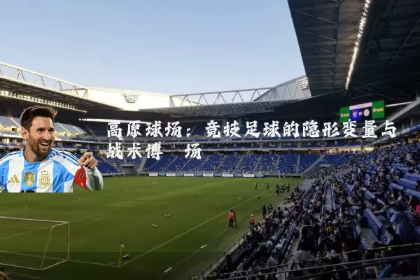 高原球场：竞技足球的隐形变量与战术博弈场