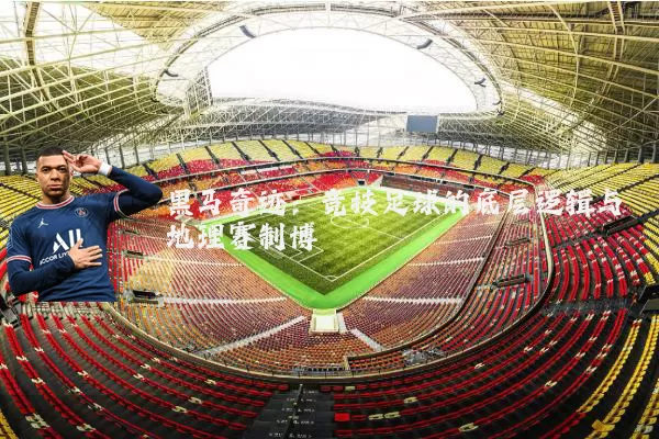 黑马奇迹:竞技足球的底层逻辑与地理赛制博弈