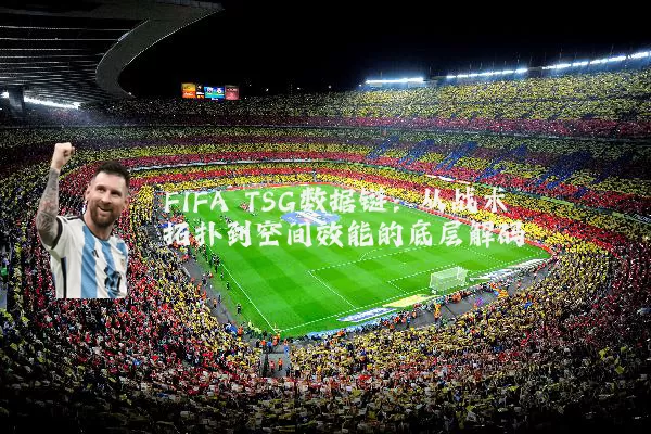 FIFA TSG数据链:从战术拓扑到空间效能的底层解码