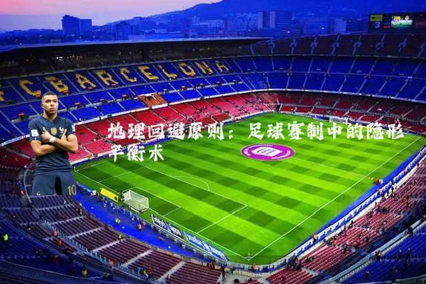 地理回避原则:足球赛制中的隐形平衡术