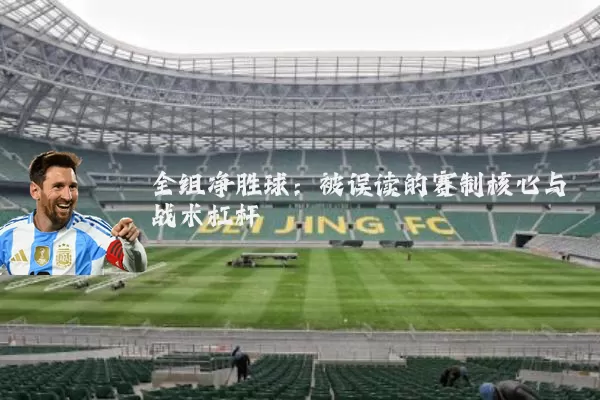 全组净胜球:被误读的赛制核心与战术杠杆