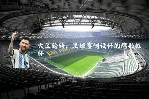 大区轮转:足球赛制设计的隐形杠杆