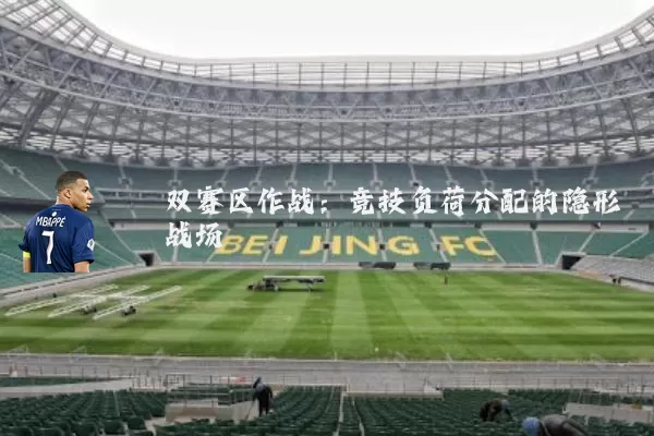 双赛区作战:竞技负荷分配的隐形战场